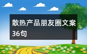 散熱產(chǎn)品朋友圈文案36句