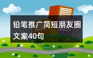 鉛筆推廣簡短朋友圈文案40句