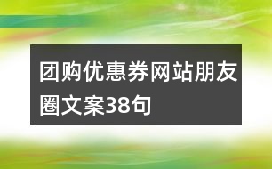 團購優(yōu)惠券網(wǎng)站朋友圈文案38句