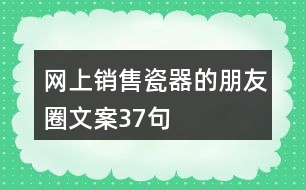 網(wǎng)上銷售瓷器的朋友圈文案37句