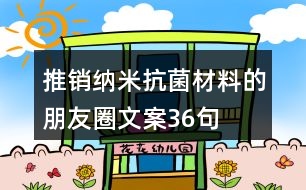 推銷(xiāo)納米抗菌材料的朋友圈文案36句