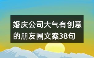 婚慶公司大氣、有創(chuàng)意的朋友圈文案38句