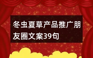 冬蟲夏草產品推廣朋友圈文案39句