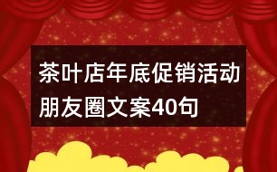 茶葉店年底促銷活動朋友圈文案40句