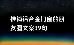 推銷(xiāo)鋁合金門(mén)窗的朋友圈文案39句