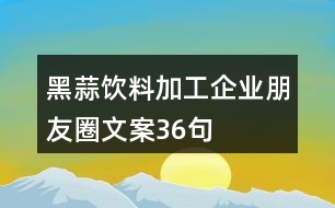 黑蒜飲料加工企業(yè)朋友圈文案36句