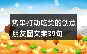 烤串打動吃貨的創(chuàng)意朋友圈文案39句