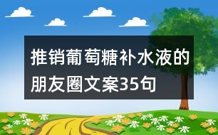 推銷葡萄糖補(bǔ)水液的朋友圈文案35句