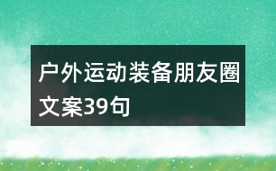 戶外運(yùn)動裝備朋友圈文案39句