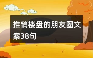 推銷樓盤(pán)的朋友圈文案38句