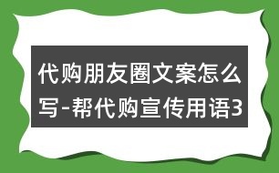 代購(gòu)朋友圈文案怎么寫(xiě)-幫代購(gòu)宣傳用語(yǔ)36句