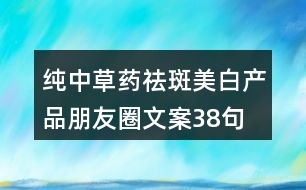 純中草藥祛斑美白產(chǎn)品朋友圈文案38句