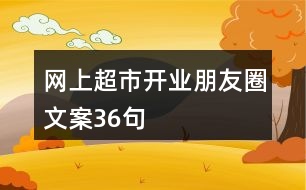 網(wǎng)上超市開業(yè)朋友圈文案36句