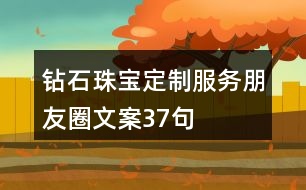 鉆石珠寶定制服務(wù)朋友圈文案37句