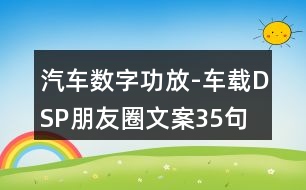 汽車數(shù)字功放-車載DSP朋友圈文案35句