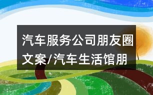 汽車服務公司朋友圈文案/汽車生活館朋友圈文案36句