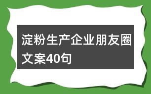 淀粉生產(chǎn)企業(yè)朋友圈文案40句