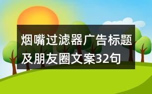 煙嘴過濾器廣告標題及朋友圈文案32句