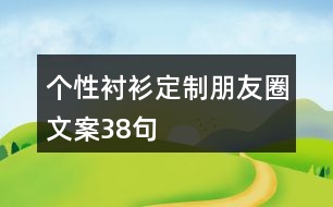 個性襯衫定制朋友圈文案38句