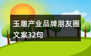 玉雕產(chǎn)業(yè)品牌朋友圈文案32句