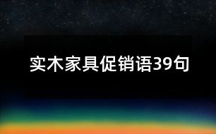 實(shí)木家具促銷(xiāo)語(yǔ)39句