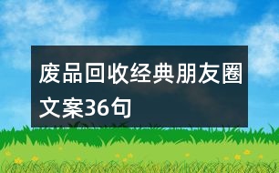 廢品回收經(jīng)典朋友圈文案36句