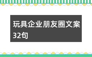 玩具企業(yè)朋友圈文案32句