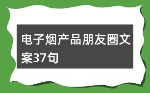 電子煙產(chǎn)品朋友圈文案37句