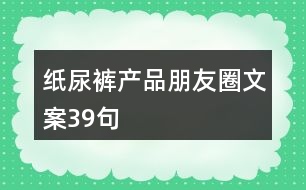 紙尿褲產(chǎn)品朋友圈文案39句