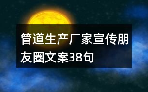 管道生產廠家宣傳朋友圈文案38句