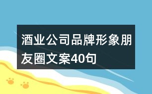 酒業(yè)公司品牌形象朋友圈文案40句