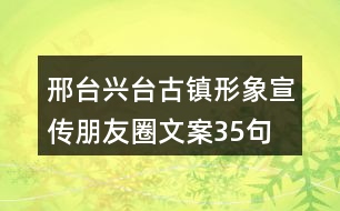 邢臺興臺古鎮(zhèn)形象宣傳朋友圈文案35句