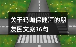 關(guān)于瑪咖保健酒的朋友圈文案36句