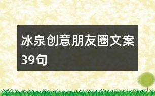 冰泉創(chuàng)意朋友圈文案39句