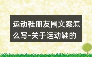 運動鞋朋友圈文案怎么寫-關于運動鞋的朋友圈文案37句