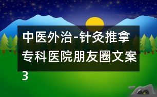 中醫(yī)外治-針灸推拿?？漆t(yī)院朋友圈文案36句