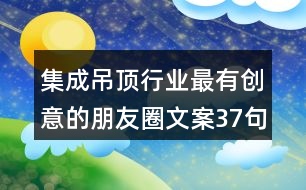 集成吊頂行業(yè)最有創(chuàng)意的朋友圈文案37句