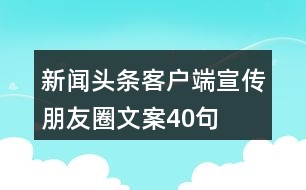 新聞?lì)^條客戶端宣傳朋友圈文案40句