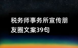 稅務(wù)師事務(wù)所宣傳朋友圈文案39句