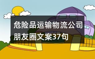 危險(xiǎn)品運(yùn)輸物流公司朋友圈文案37句