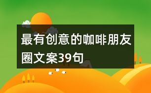 最有創(chuàng)意的咖啡朋友圈文案39句