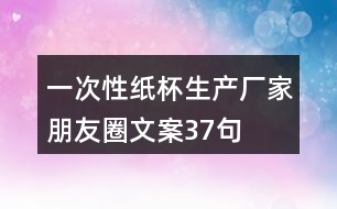 一次性紙杯生產(chǎn)廠(chǎng)家朋友圈文案37句