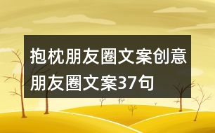 抱枕朋友圈文案、創(chuàng)意朋友圈文案37句