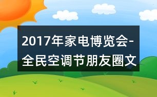 2017年家電博覽會(huì)-全民空調(diào)節(jié)朋友圈文案35句