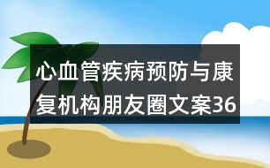 心血管疾病預(yù)防與康復(fù)機構(gòu)朋友圈文案36句