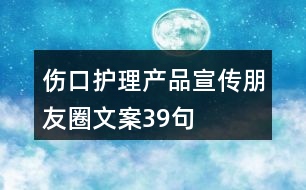 傷口護(hù)理產(chǎn)品宣傳朋友圈文案39句