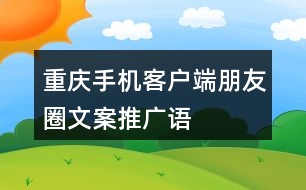 “重慶”手機(jī)客戶端朋友圈文案、推廣語(yǔ)33句