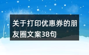 關(guān)于打印優(yōu)惠券的朋友圈文案38句