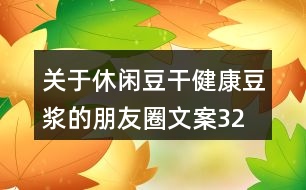 關(guān)于休閑豆干、健康豆?jié){的朋友圈文案32句