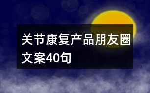 關(guān)節(jié)康復(fù)產(chǎn)品朋友圈文案40句